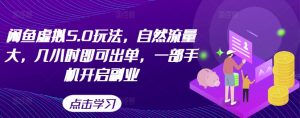 闲鱼虚拟5.0玩法，自然流量大，几小时即可出单，一部手机开启副业_网创资源库