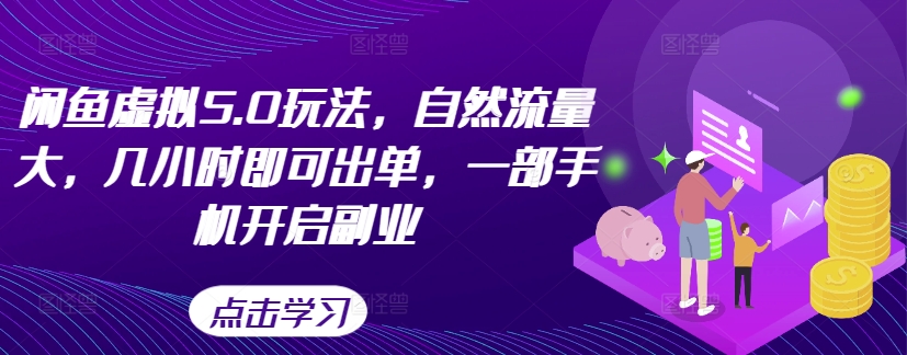闲鱼虚拟5.0玩法，自然流量大，几小时即可出单，一部手机开启副业_网创资源库