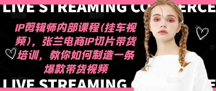IP剪辑师内部课程(挂车视频)（更新11月），张兰电商IP切片带货培训，教你如何制造一条爆款带货视频_网创资源库