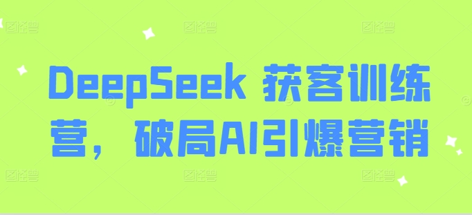 DeepSeek 获客训练营，破局AI引爆营销_网创资源库