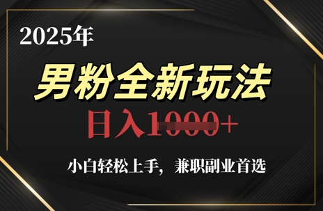 2025年男粉全新玩法，小白轻松上手，兼职副业首选，轻轻松松日入1k+_网创资源库