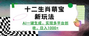 十二生肖萌宝新玩法，AI一键生成，实现多平台创收，日入多张_网创资源库