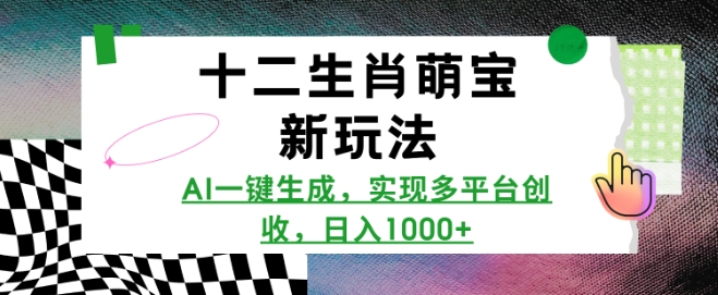 十二生肖萌宝新玩法，AI一键生成，实现多平台创收，日入多张_网创资源库