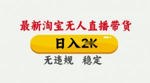 25年3月淘宝无人直播带货，日入多张，不违规不封号，独家技术，操作简单【揭秘】_网创资源库