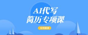 AI代写简历专项课，全网最全面的最简单的简历修改教程，一单15-50元，首月盈利5000+_网创资源库