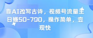 靠AI改写古诗，视频号流量主日入几张，操作简单，变现快_网创资源库