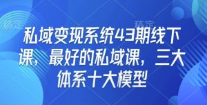 私域变现系统43期线下课，最好的私域课，三大体系十大模型_网创资源库