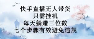 10月新玩法，快手直播无人带货，每天躺Z三位数，七个步骤有效避免违规【揭秘】_网创资源库