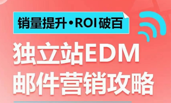 销量提升•ROI破百 独立站EDM邮件营销攻略，如何通过邮件营销每年获得100万美金销售额!_网创资源库