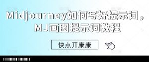 Midjourney如何写好提示词，MJ画图提示词教程_网创资源库