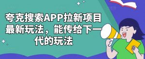 夸克搜索APP拉新项目最新玩法，能传给下一代的玩法_网创资源库