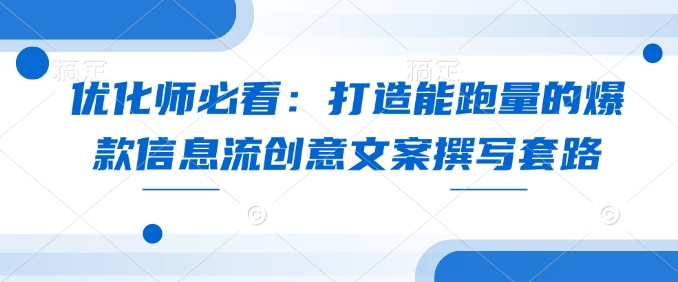 优化师必看：打造能跑量的爆款信息流创意文案撰写套路_网创资源库