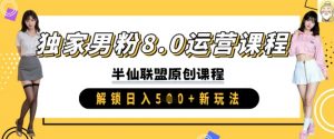 独家男粉8.0运营课程，实操进阶，解锁日入 5张 新玩法_网创资源库