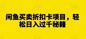 闲鱼买卖折扣卡项目，轻松日入过千秘籍【揭秘】_网创资源库