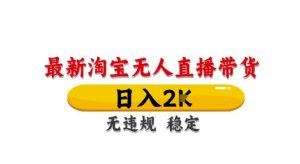 淘宝无人直播带货【最新】，日入2K，独家技术，无违规无封号，长期稳定，操作简单【揭秘】_网创资源库