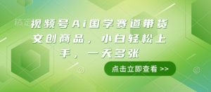 视频号Ai国学赛道带货文创商品，小白轻松上手，一天多张_网创资源库