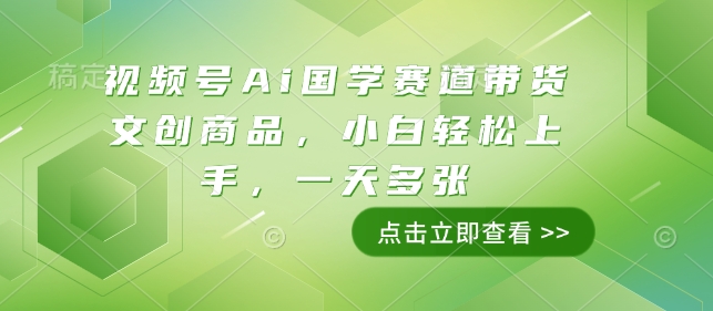 视频号Ai国学赛道带货文创商品，小白轻松上手，一天多张_网创资源库
