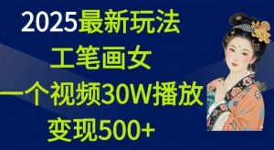 2025最新玩法，工笔画美女，一个视频30万播放变现500+_网创资源库