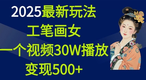 2025最新玩法，工笔画美女，一个视频30万播放变现500+_网创资源库