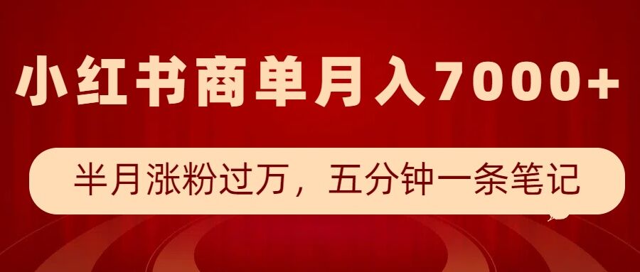 小红书商单最新玩法，半个月涨粉过万，五分钟一条笔记，月入7000+_网创资源库