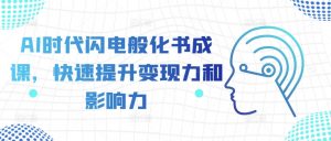 AI时代闪电般化书成课，快速提升变现力和影响力_网创资源库