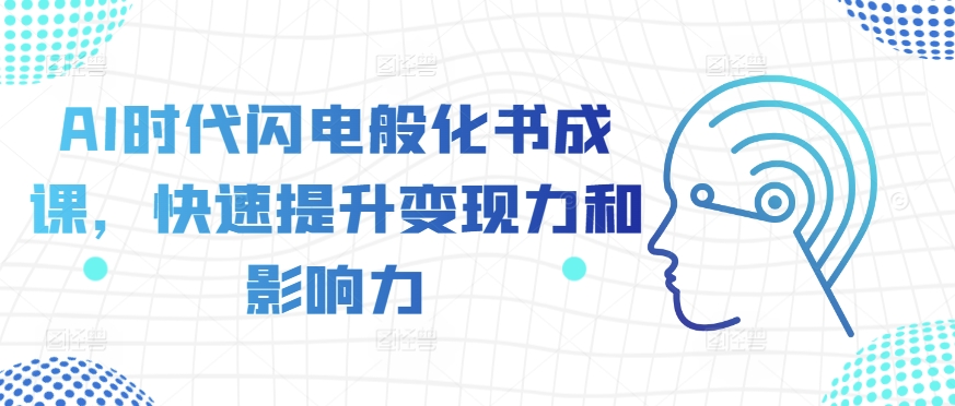AI时代闪电般化书成课，快速提升变现力和影响力_网创资源库
