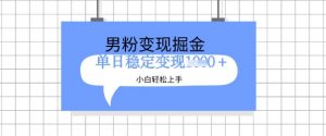 全新男粉掘金计划，升级玩法，新手轻松上手日入多张【揭秘】_网创资源库
