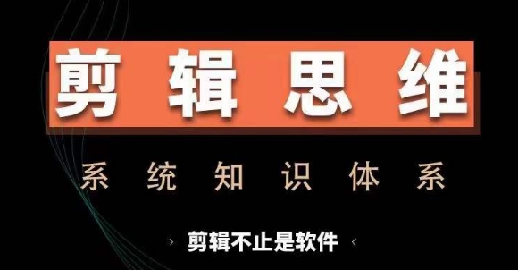 剪辑思维系统课，从软件到思维，系统学习实操进阶，从讲故事到剪辑技巧全覆盖_网创资源库