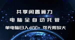 共享闲置算力，电脑全自动托管， 单机日入1张，可矩阵放大【揭秘】_网创资源库