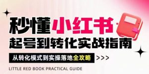 秒懂小红书-起号到转化实战指南，​从转化模式到实操落地全攻略，让你破解流量玄学，做得有结果_网创资源库