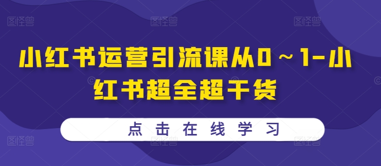 小红书运营引流课从0～1-小红书超全超干货_网创资源库
