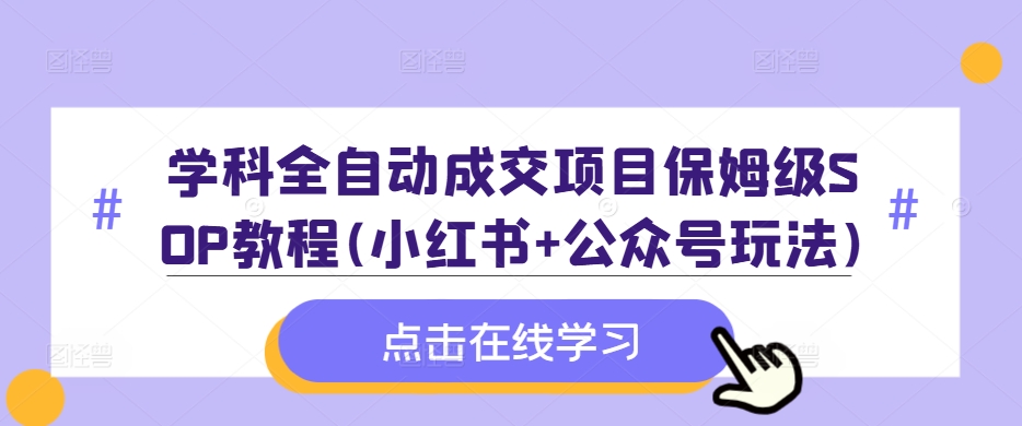 学科全自动成交项目保姆级SOP教程(小红书+公众号玩法)含资料_网创资源库