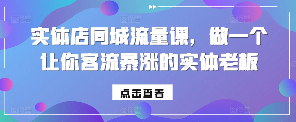 实体店同城流量课，做一个让你客流暴涨的实体老板_网创资源库