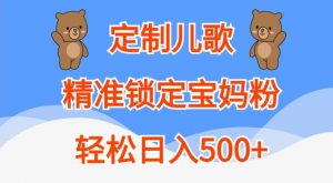 定制儿歌，精准锁定宝妈粉，轻松日入500+【揭秘】_网创资源库
