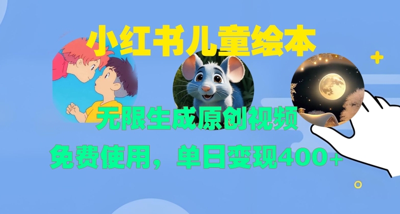 小红书儿童绘本，无限生成原创视频，免费使用，单日变现400+_网创资源库