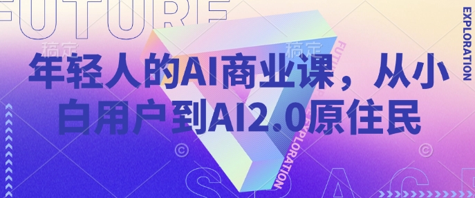 年轻人的AI商业课，从小白用户到AI2.0原住民_网创资源库