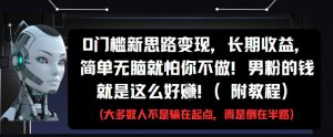 0门槛新思路变现，长期收益，简单无脑就怕你不做，男粉的钱就是这么好挣(附教程)_网创资源库
