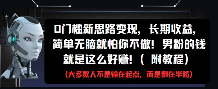 0门槛新思路变现，长期收益，简单无脑就怕你不做，男粉的钱就是这么好挣(附教程)_网创资源库