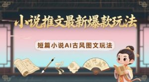 小说推文最新爆款玩法，短篇小说AI古风图文玩法_网创资源库