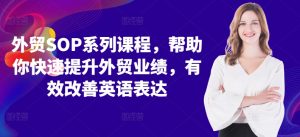 外贸SOP系列课程，帮助你快速提升外贸业绩，有效改善英语表达_网创资源库