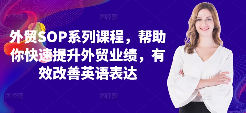 外贸SOP系列课程，帮助你快速提升外贸业绩，有效改善英语表达_网创资源库