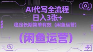 AI代写全流程，日入3张+，稳定长期简单有效（闲鱼运营）_网创资源库