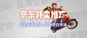 京东外卖推广项目_蓝海市场+推广思路+申请渠道【揭秘】_网创资源库