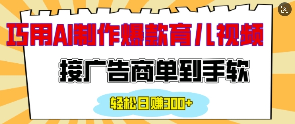 用AI制作情感育儿爆款视频，接广告商单到手软，日入200+_网创资源库
