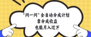问一问全自动分成计划，靠分成收益也能月入过1W【揭秘】_网创资源库