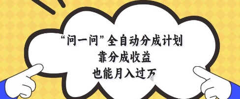 问一问全自动分成计划，靠分成收益也能月入过1W【揭秘】_网创资源库