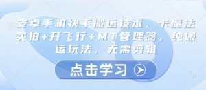 安卓手机快手搬运技术，卡魔法实拍+开飞行+MT管理器，纯搬运玩法，无需剪辑_网创资源库
