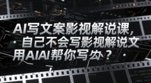 AI写文案影视解说课，自己不会写影视解说文案怎么办？用AI帮你写_网创资源库