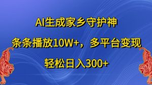 AI生成家乡守护神，条条播放10W+，多平台变现，轻松日入300+【揭秘】_网创资源库