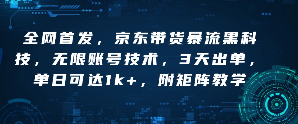 全网首发，京东带货暴流黑科技，无限账号技术，3天出单，单日可达1k+，附矩阵教学【揭秘】_网创资源库